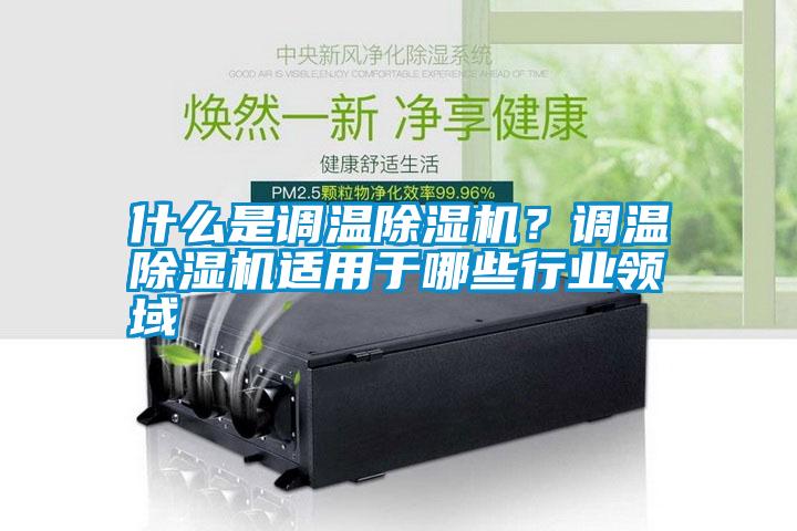 什么是調(diào)溫除濕機(jī)？調(diào)溫除濕機(jī)適用于哪些行業(yè)領(lǐng)域