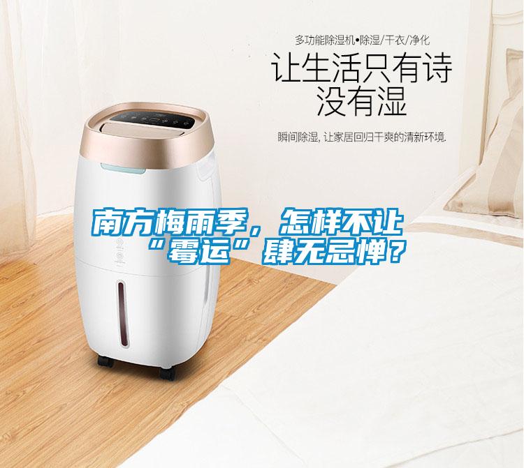 南方梅雨季，怎樣不讓“霉運(yùn)”肆無(wú)忌憚？
