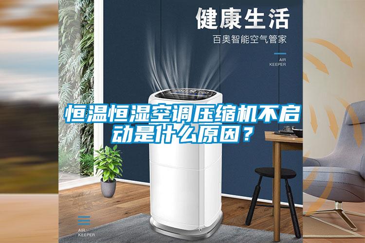 恒溫恒濕空調(diào)壓縮機(jī)不啟動(dòng)是什么原因？