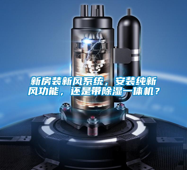 新房裝新風(fēng)系統(tǒng)，安裝純新風(fēng)功能，還是帶除濕一體機(jī)？