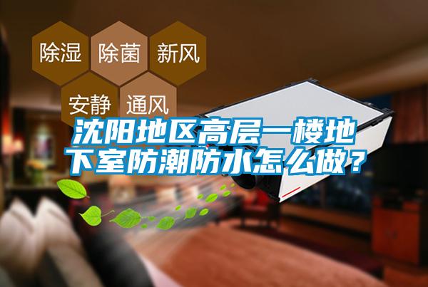 沈陽地區(qū)高層一樓地下室防潮防水怎么做？