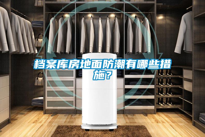 檔案庫房地面防潮有哪些措施？