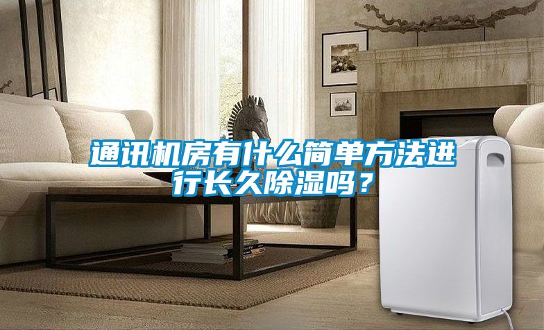 通訊機房有什么簡單方法進(jìn)行長久除濕嗎？