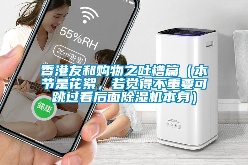 香港友和購(gòu)物之吐槽篇（本節(jié)是花絮，若覺(jué)得不重要可跳過(guò)看后面除濕機(jī)本身）