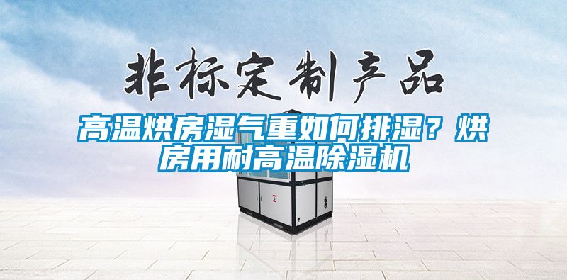 高溫烘房濕氣重如何排濕？烘房用耐高溫除濕機(jī)