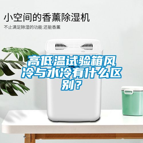 高低溫試驗箱風(fēng)冷與水冷有什么區(qū)別？