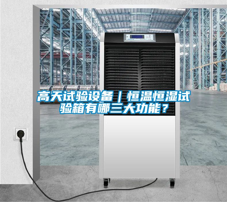 高天試驗設備｜恒溫恒濕試驗箱有哪三大功能？